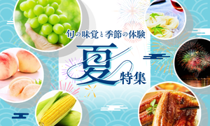 旬を楽しむ特集［夏］― 夏の味覚と、季節の体験 ―